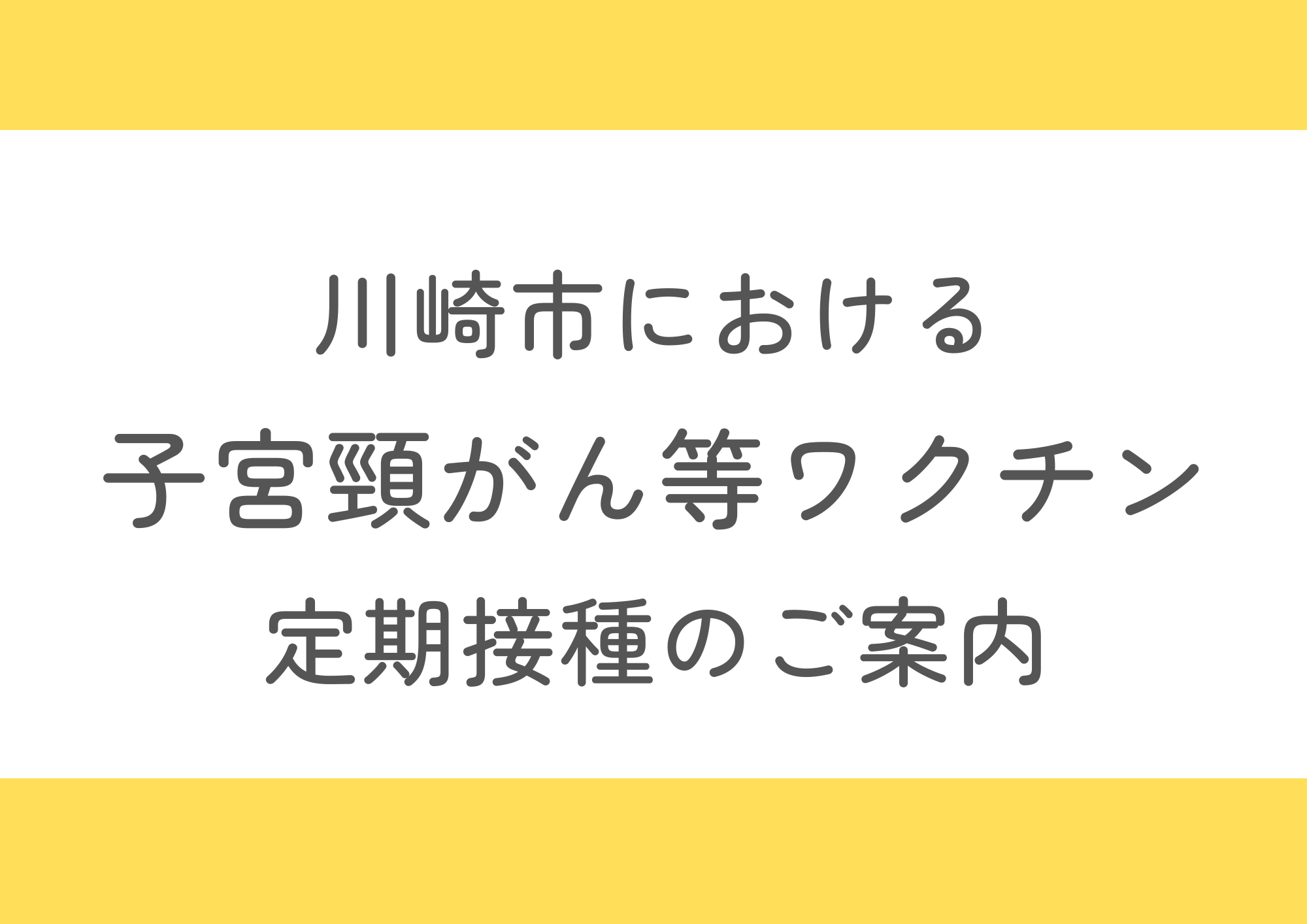 川崎市におけるヒトパピローマウイルス（HPV）感染症（子宮頸がん等ワクチン）定期接種のご案内